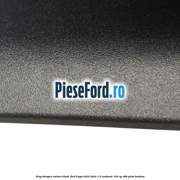 Prag dreapta carbon black Ford Kuga 2019-2023 1.5 EcoBoost 183 cp 996, Y1DA benzina