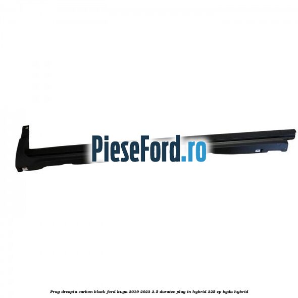 Prag dreapta carbon black Ford Kuga 2019-2023 2.5 Duratec Plug-in-Hybrid 225 cp BGDA hybrid