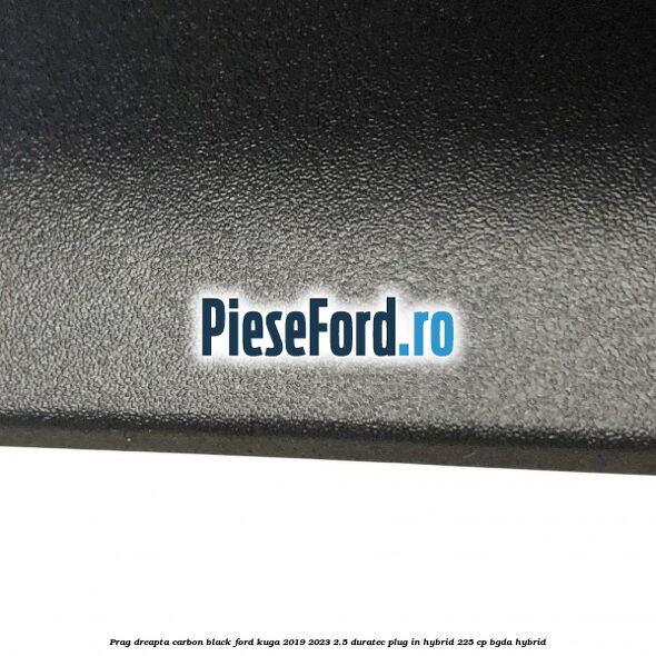 Prag dreapta carbon black Ford Kuga 2019-2023 2.5 Duratec Plug-in-Hybrid 225 cp BGDA hybrid