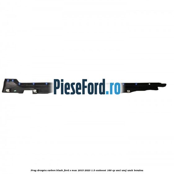 Prag dreapta carbon black Ford S-Max 2015-2023 1.5 EcoBoost 160 cp Prag dreapta carbon black Ford S-Max 2015-2023 1.5 EcoBoost 160 cp UNCI, UNCJ, UNCK benzina