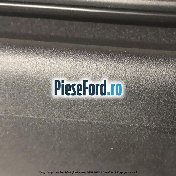 Prag dreapta carbon black Ford S-Max 2015-2023 2.0 EcoBlue 120 cp YNCA diesel