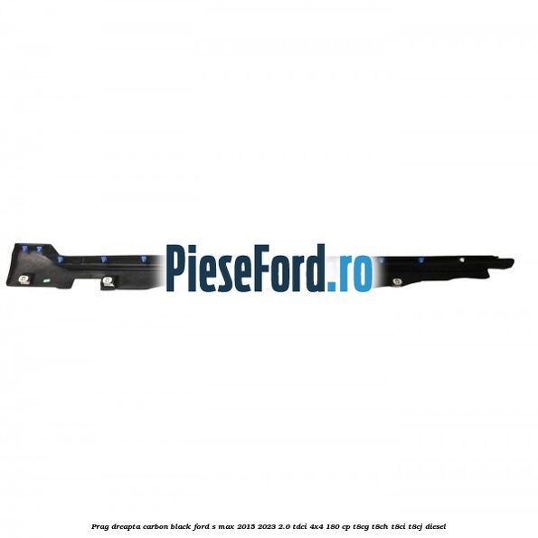 Prag dreapta carbon black Ford S-Max 2015-2023 2.0 TDCi 4x4 180 cp T8CG, T8CH, T8CI, T8CJ diesel