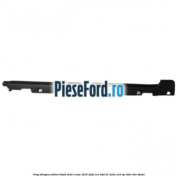 Prag dreapta carbon black Ford S-Max 2015-2023 2.0 TDCi BI-Turbo 210 cp T9CB, T9CC diesel