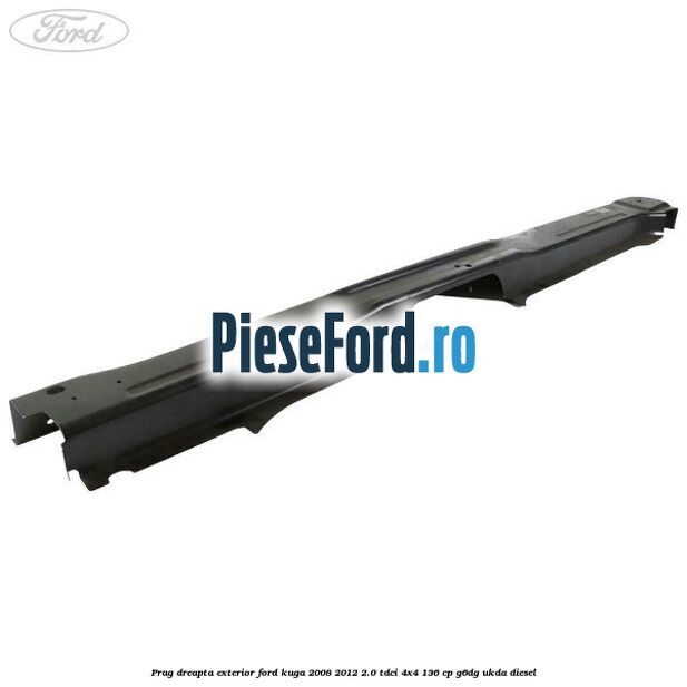 Prag dreapta exterior Ford Kuga 2008-2012 2.0 TDCi 4x4 136 cp G6DG, UKDA diesel