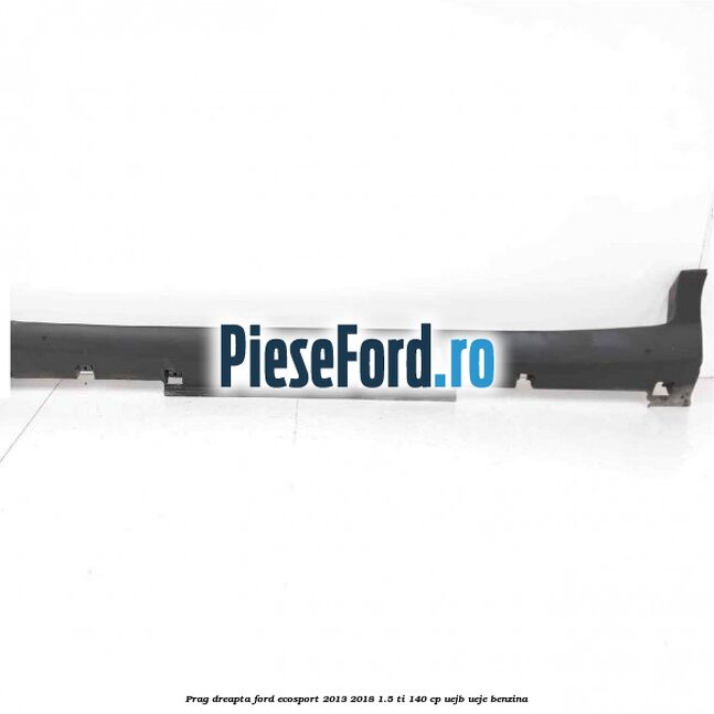 Prag dreapta Ford EcoSport 2013-2018 1.5 Ti 140 cp UEJB, UEJE benzina