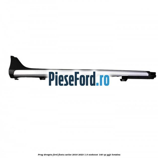 Prag dreapta Ford Fiesta Active 2018-2023 1.0 EcoBoost 140 cp YYJE benzina