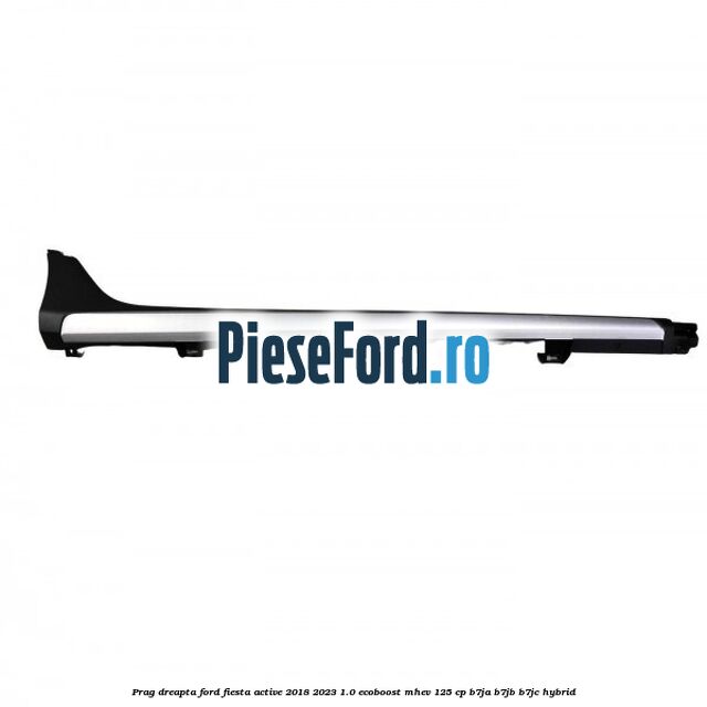 Prag dreapta Ford Fiesta Active 2018-2023 1.0 EcoBoost mHEV 125 cp B7JA, B7JB, B7JC Hybrid