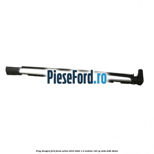 Prag dreapta Ford Focus Active 2019-2023 1.5 EcoBlue 120 cp ZTDA, ZTDB diesel