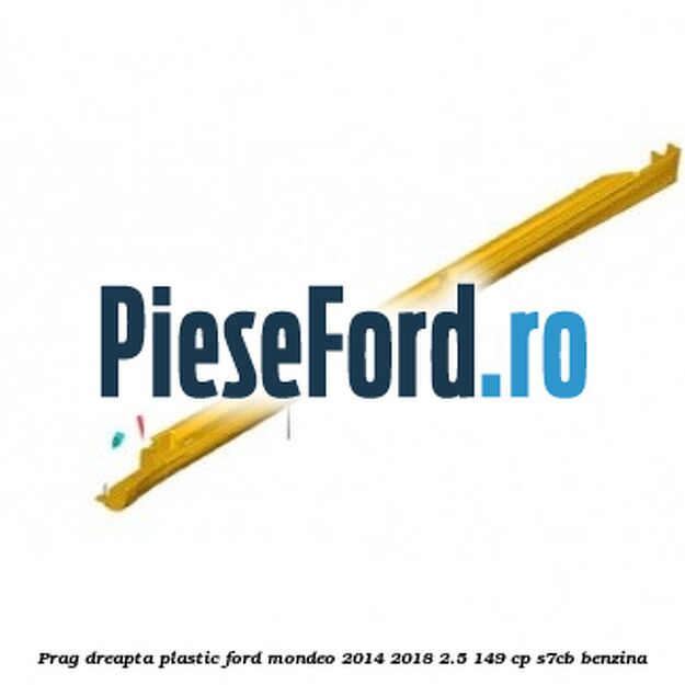 Prag dreapta plastic Ford Mondeo 2014-2018 2.5 149 cp S7CB benzina