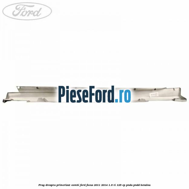 Prag dreapta primerizat combi Ford Focus 2011-2014 1.6 Ti 125 cp PNDA, PNDD benzina