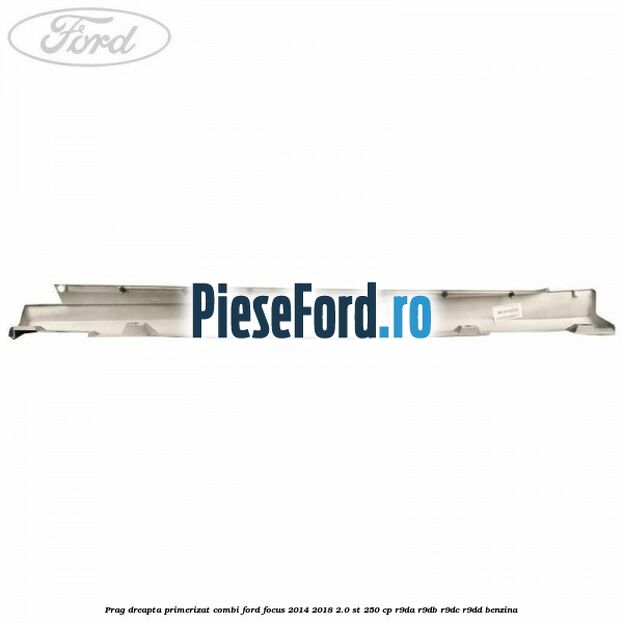 Prag dreapta primerizat combi Ford Focus 2014-2018 2.0 ST 250 cp R9DA, R9DB, R9DC, R9DD benzina