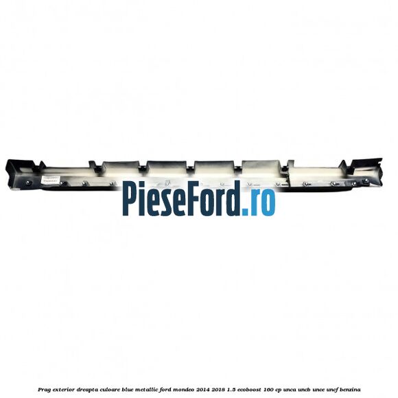 Prag exterior dreapta culoare blue metallic Ford Mondeo 2014-2018 1.5 EcoBoost 160 cp UNCA, UNCB, UNCE, UNCF benzina