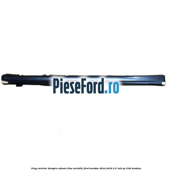 Prag exterior dreapta culoare blue metallic Ford Mondeo 2014-2018 2.5 149 cp S7CB benzina