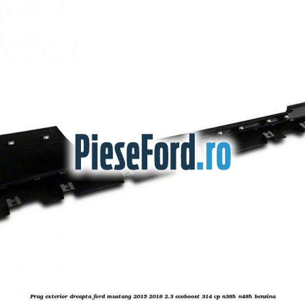 Prag exterior dreapta Ford Mustang 2015-2018 2.3 EcoBoost 314 cp Prag exterior dreapta Ford Mustang 2015-2018 2.3 EcoBoost 314 cp N38H, N48H benzina