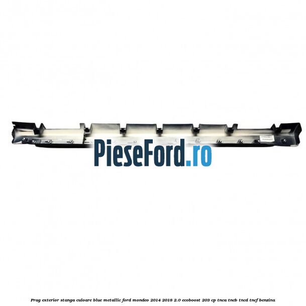 Prag exterior stanga culoare blue metallic Ford Mondeo 2014-2018 2.0 EcoBoost 203 cp TNCA, TNCB, TNCD, TNCF benzina