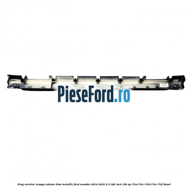 Prag exterior stanga culoare blue metallic Ford Mondeo 2014-2018 2.0 TDCi 4x4 150 cp Prag exterior stanga culoare blue metallic Ford Mondeo 2014-2018 2.0 TDCi 4x4 150 cp T7CA, T7CC, T7CD, T7CE, T7CF diesel