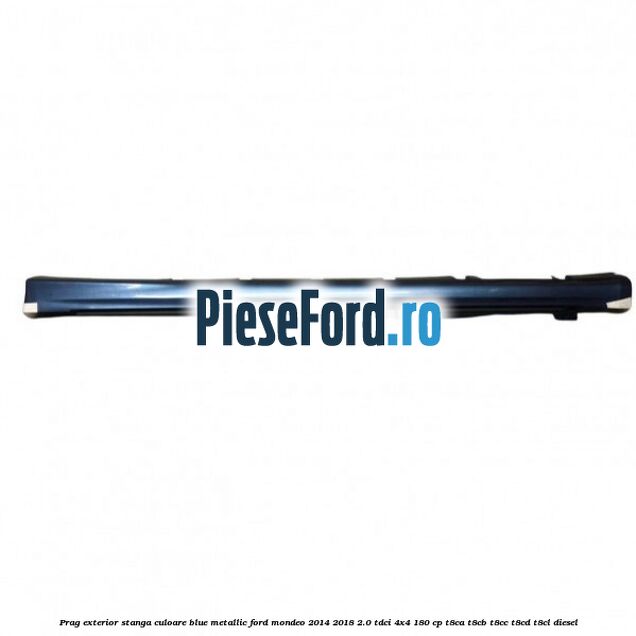 Prag exterior stanga culoare blue metallic Ford Mondeo 2014-2018 2.0 TDCi 4x4 180 cp T8CA, T8CB, T8CC, T8CD, T8CL diesel