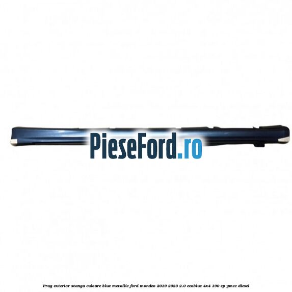 Prag exterior stanga culoare blue metallic Ford Mondeo 2019-2023 2.0 EcoBlue 4x4 190 cp YMCC diesel