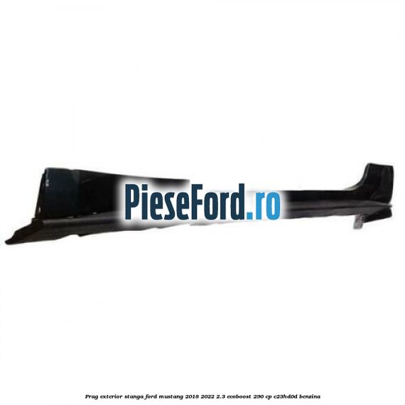 Prag exterior stanga Ford Mustang 2018-2022 2.3 EcoBoost 290 cp Prag exterior stanga Ford Mustang 2018-2022 2.3 EcoBoost 290 cp C23HD0D benzina
