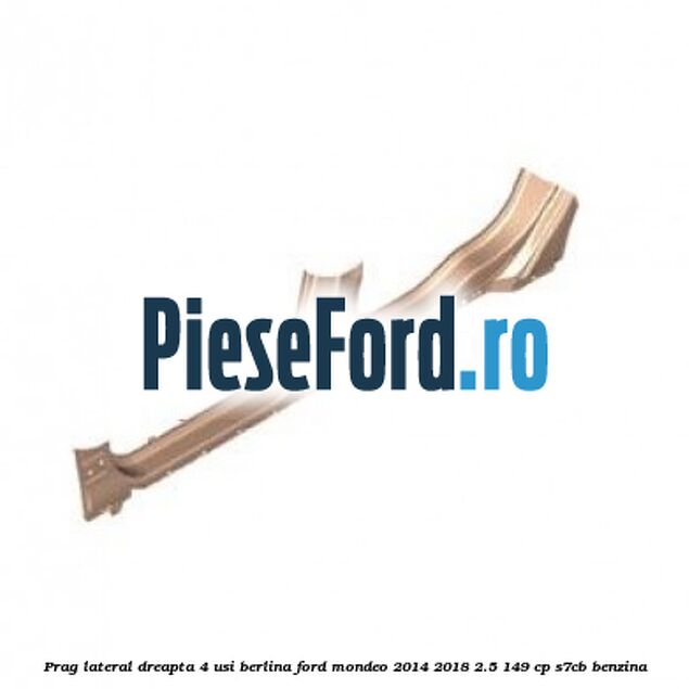 Prag lateral dreapta 4 usi berlina Ford Mondeo 2014-2018 2.5 149 cp S7CB benzina