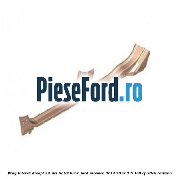 Prag lateral dreapta 5 usi hatchback Ford Mondeo 2014-2018 2.5 149 cp S7CB benzina