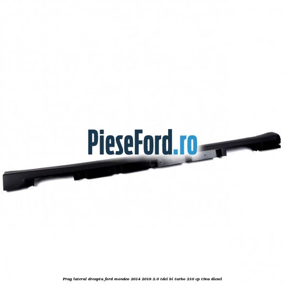 Prag lateral dreapta Ford Mondeo 2014-2018 2.0 TDCi Bi-Turbo 210 cp T9CA diesel