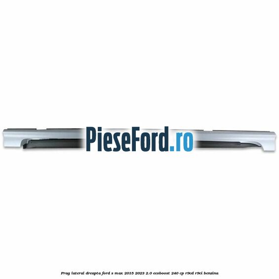 Prag lateral dreapta Ford S-Max 2015-2023 2.0 EcoBoost 240 cp R9CD, R9CI benzina