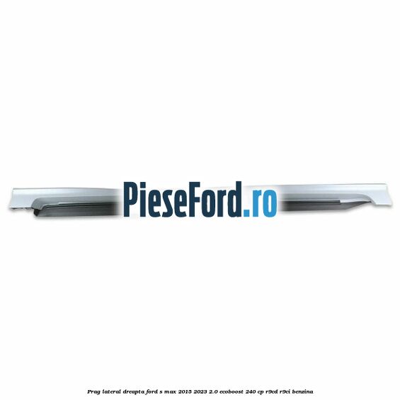 Prag lateral dreapta Ford S-Max 2015-2023 2.0 EcoBoost 240 cp R9CD, R9CI benzina