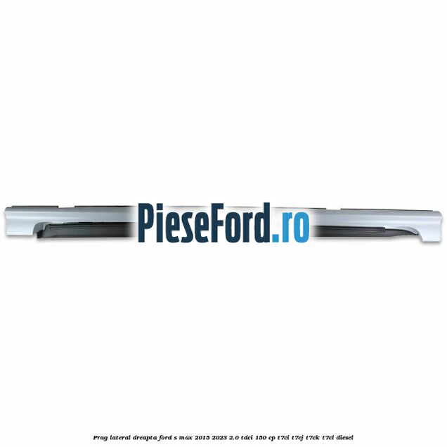 Prag lateral dreapta Ford S-Max 2015-2023 2.0 TDCi 150 cp Prag lateral dreapta Ford S-Max 2015-2023 2.0 TDCi 150 cp T7CI, T7CJ, T7CK, T7CL diesel