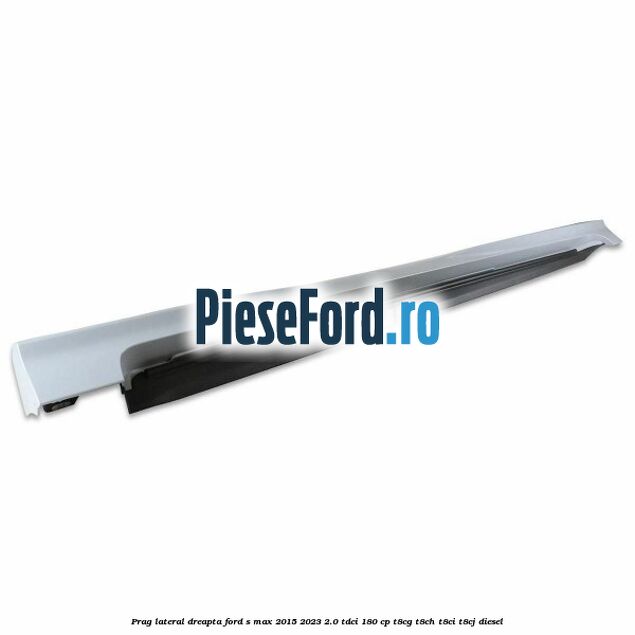 Prag lateral dreapta Ford S-Max 2015-2023 2.0 TDCi 180 cp T8CG, T8CH, T8CI, T8CJ diesel