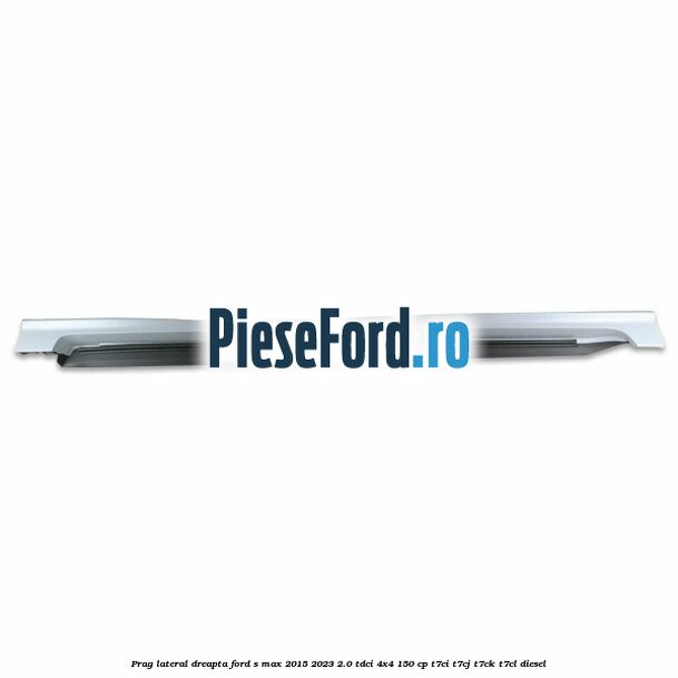 Prag lateral dreapta Ford S-Max 2015-2023 2.0 TDCi 4x4 150 cp T7CI, T7CJ, T7CK, T7CL diesel