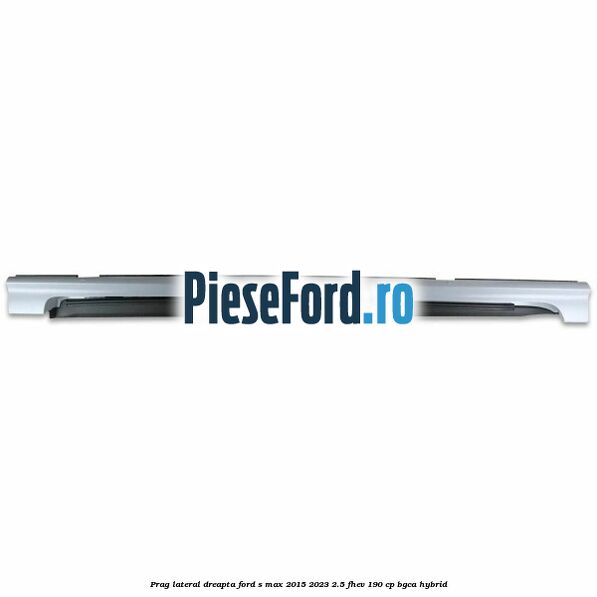 Prag lateral dreapta Ford S-Max 2015-2023 2.5 FHEV 190 cp BGCA hybrid