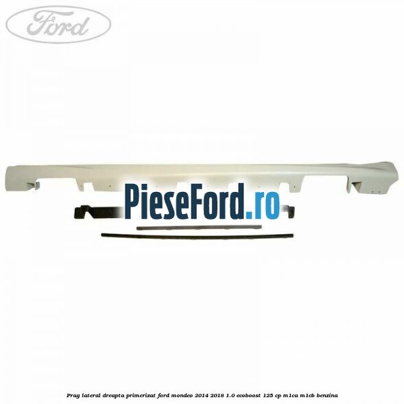 Prag lateral dreapta primerizat Ford Mondeo 2014-2018 1.0 EcoBoost 125 cp M1CA, M1CB benzina