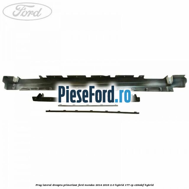 Prag lateral dreapta primerizat Ford Mondeo 2014-2018 2.0 Hybrid 177 cp C20EDEF hybrid