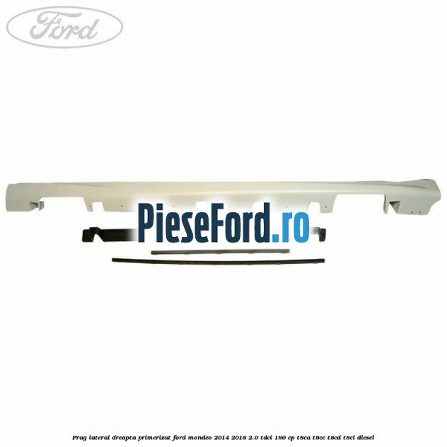 Prag lateral dreapta primerizat Ford Mondeo 2014-2018 2.0 TDCi 180 cp T8CA, T8CC, T8CD, T8CL diesel