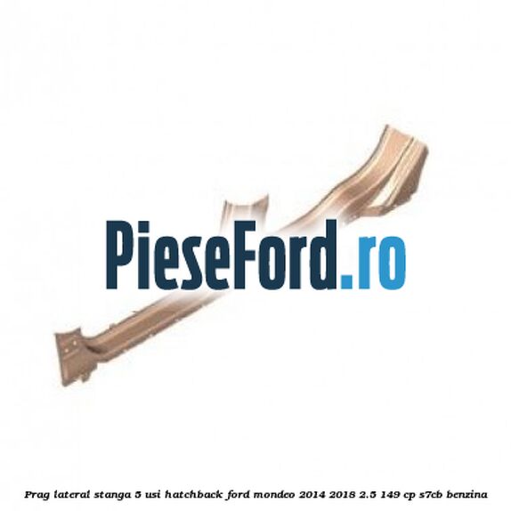 Prag lateral stanga 5 usi hatchback Ford Mondeo 2014-2018 2.5 149 cp S7CB benzina