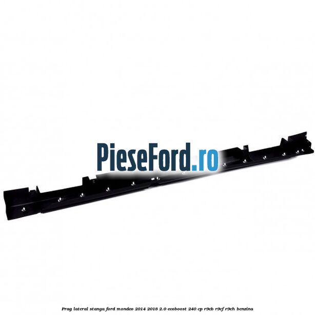 Prag lateral stanga Ford Mondeo 2014-2018 2.0 EcoBoost 240 cp R9CB, R9CF, R9CH benzina