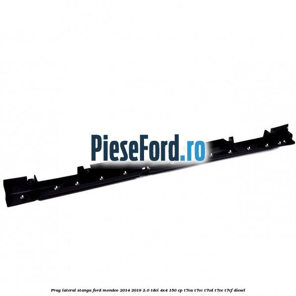 Prag lateral stanga Ford Mondeo 2014-2018 2.0 TDCi 4x4 150 cp Prag lateral stanga Ford Mondeo 2014-2018 2.0 TDCi 4x4 150 cp T7CA, T7CC, T7CD, T7CE, T7CF diesel