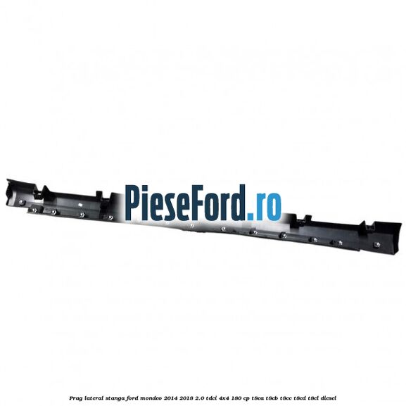 Prag lateral stanga Ford Mondeo 2014-2018 2.0 TDCi 4x4 180 cp Prag lateral stanga Ford Mondeo 2014-2018 2.0 TDCi 4x4 180 cp T8CA, T8CB, T8CC, T8CD, T8CL diesel