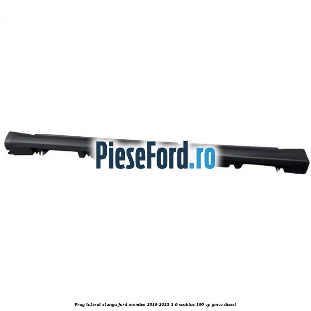 Prag lateral stanga Ford Mondeo 2019-2023 2.0 EcoBlue 190 cp YMCC diesel