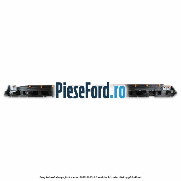 Prag lateral stanga Ford S-Max 2015-2023 2.0 EcoBlue Bi-Turbo 240 cp YLCB diesel