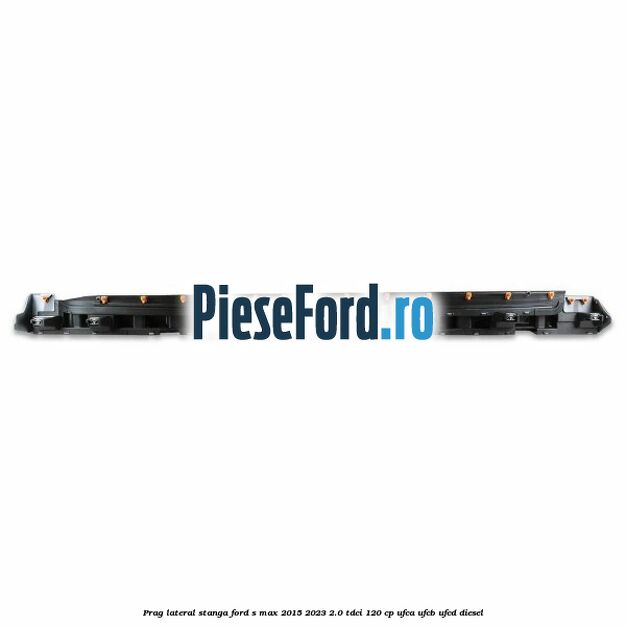 Prag lateral stanga Ford S-Max 2015-2023 2.0 TDCi 120 cp UFCA, UFCB, UFCD diesel