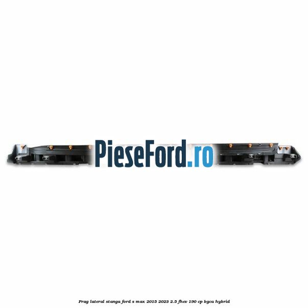 Prag lateral stanga Ford S-Max 2015-2023 2.5 FHEV 190 cp BGCA hybrid