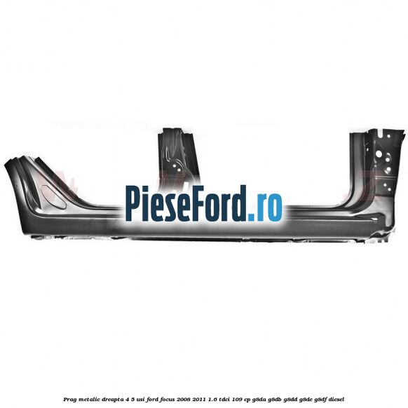 Prag metalic dreapta 4/5 usi Ford Focus 2008-2011 1.6 TDCi 109 cp G8DA, G8DB, G8DD, G8DE, G8DF diesel