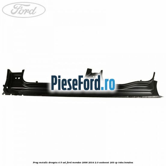 Prag metalic dreapta 4/5 usi Ford Mondeo 2008-2014 2.0 EcoBoost 203 cp TNBA benzina