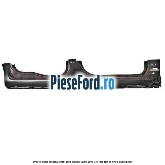 Prag metalic dreapta combi Ford Mondeo 2008-2014 1.8 TDCi 125 cp KHBA, QYBA diesel