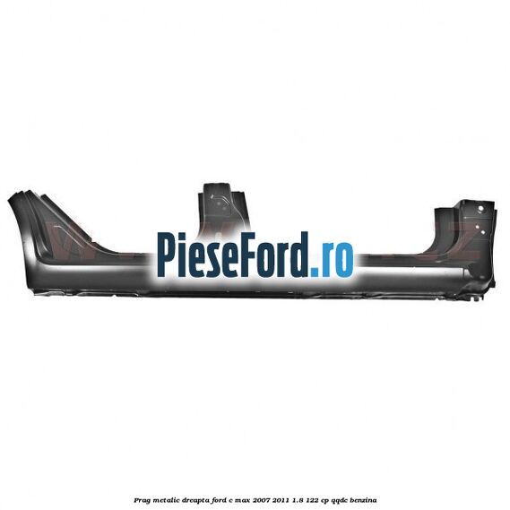 Prag metalic dreapta Ford C-Max 2007-2011 1.8 122 cp QQDC benzina
