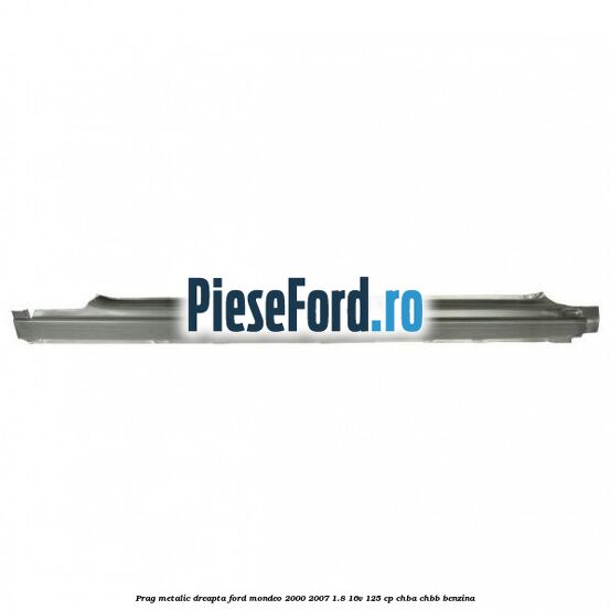 Prag metalic dreapta Ford Mondeo 2000-2007 1.8 16V 125 cp CHBA, CHBB benzina