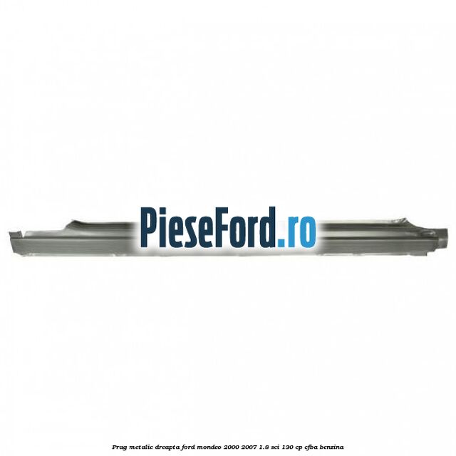 Prag metalic dreapta Ford Mondeo 2000-2007 1.8 SCi 130 cp CFBA benzina