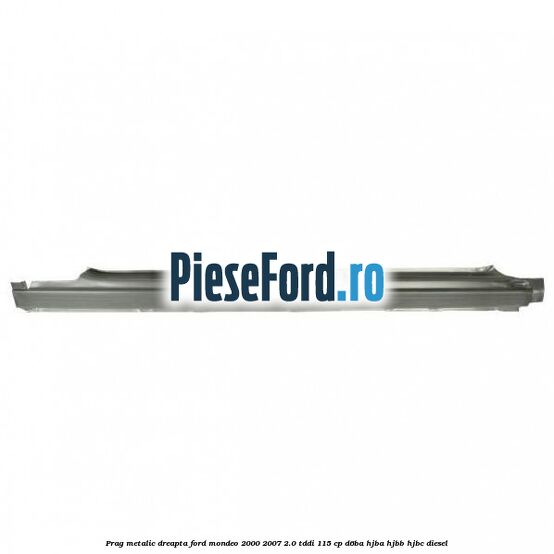 Prag metalic dreapta Ford Mondeo 2000-2007 2.0 TDDI 115 cp D6BA, HJBA, HJBB, HJBC diesel